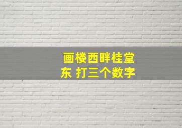 画楼西畔桂堂东 打三个数字